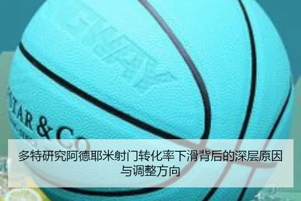 多特研究阿德耶米射门转化率下滑背后的深层原因与调整方向
