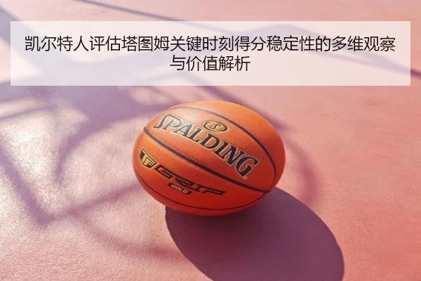凯尔特人评估塔图姆关键时刻得分稳定性的多维观察与价值解析