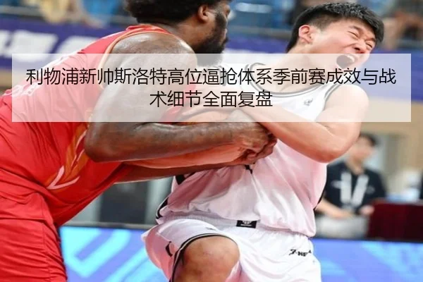 利物浦新帅斯洛特高位逼抢体系季前赛成效与战术细节全面复盘