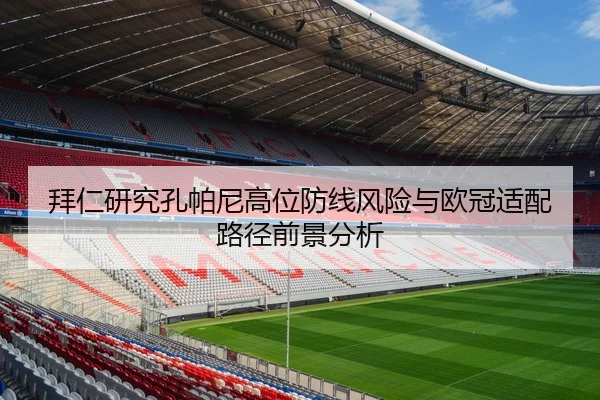 拜仁研究孔帕尼高位防线风险与欧冠适配路径前景分析