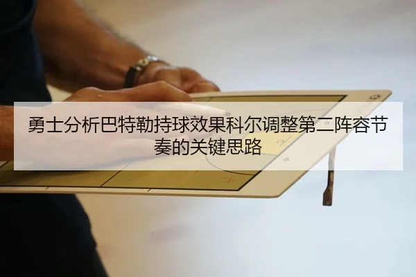 勇士分析巴特勒持球效果科尔调整第二阵容节奏的关键思路
